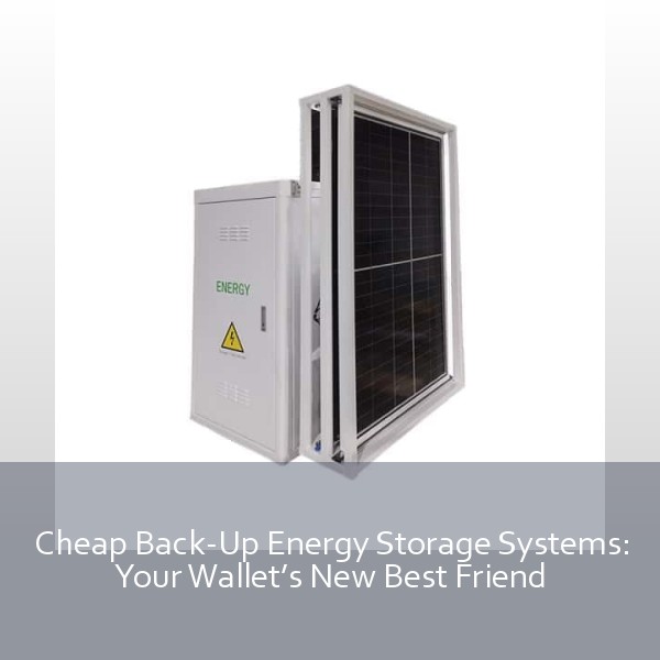 Cheap Back-Up Energy Storage Systems: Your Wallet’s New Best Friend